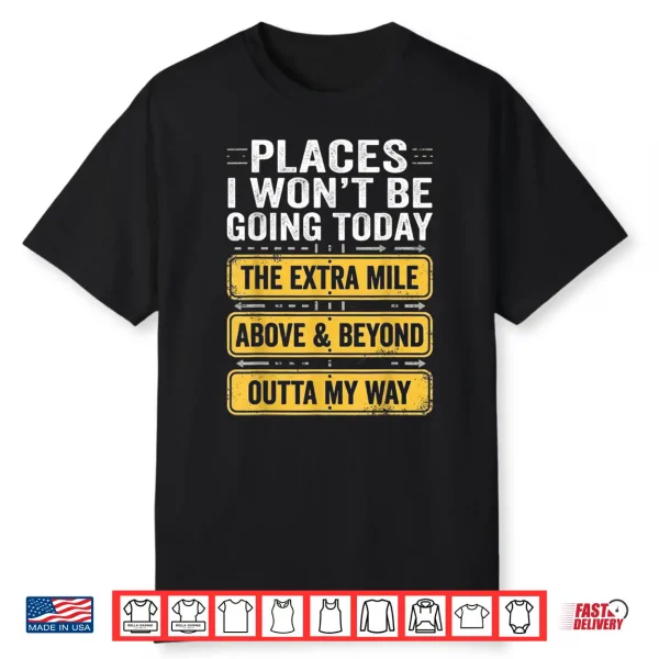Places I Won’T Be Going Today Above & Beyond Shirt