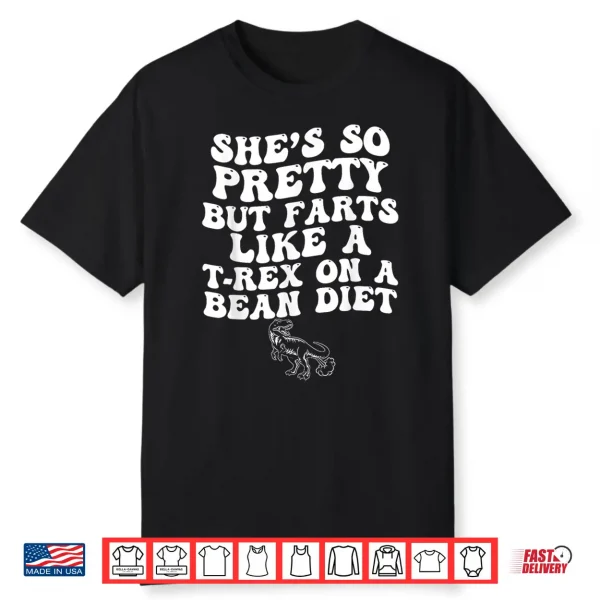 She’S So Pretty But Farts Like A T Rex On A Bean Diet Shirt