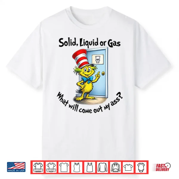 Solid Liquid Gas What Will Come Out Of My Ass Shirt