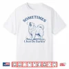 Sometimes I Just Be Barkin Funny Great Pyrenees Dog Quote Shirt