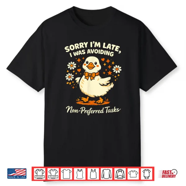 Sorry Im Late I Was Avoiding Non Preferred Tasks Silly Goose Shirt