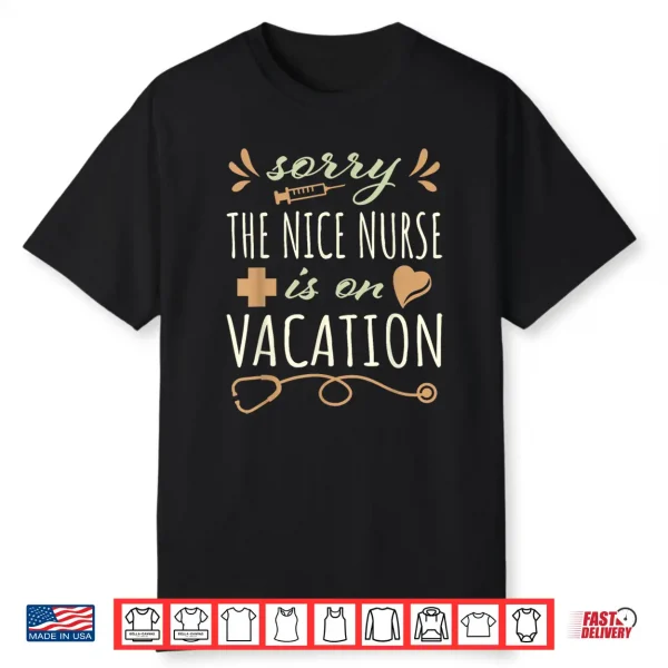 Sorry The Nice Nurse Is On Vacation Cute Design For Nurses Shirt