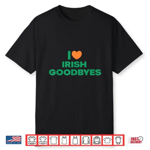 St Patricks Day I Love Irish Goodbyes I Heart Irish Goodbyes Shirt