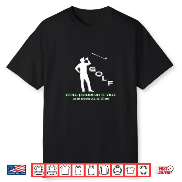 Still Figuring It Out One Beer At A Time Golf Humor Shirt
