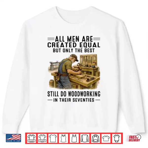 All Men Are Created Equal But Woodworking In Their Seventies Shirt 2 Sweatshirt All Men are Created Equal But Woodworking in Their Seventies Shirt