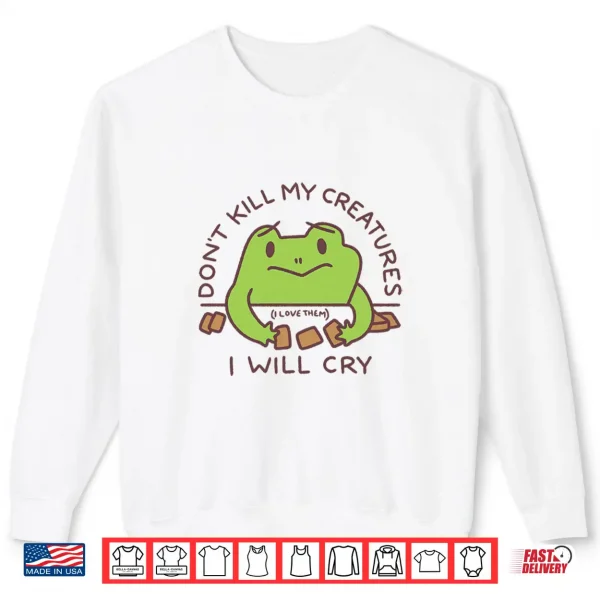 Dont Kill My Creatures I Will Cry Frog Statement Shirt 2 Sweatshirt Dont Kill My Creatures I Will Cry Frog Statement Shirt
