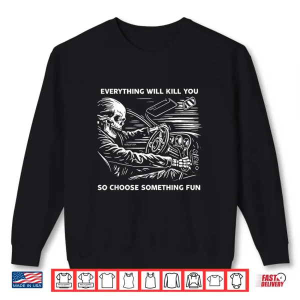 Sweatshirt Everything Will Kill You So Choose Something Fun Skeleton Shirt
