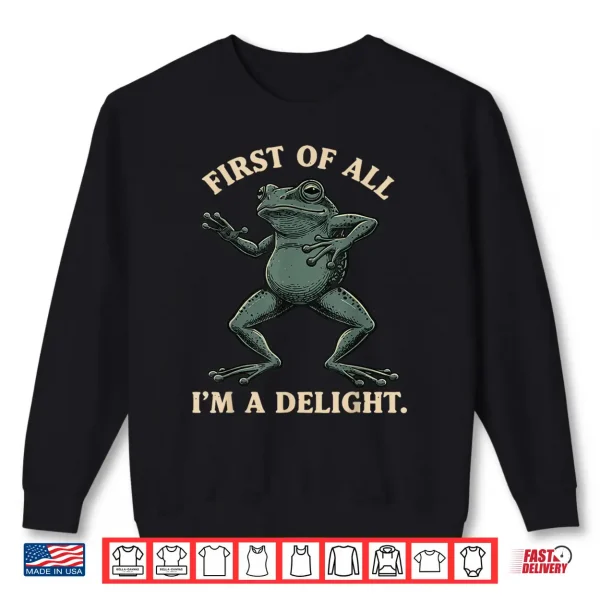 First Of All I'M A Delight Shirt Funny Frog Animl Sarcastic Shirt 2 Sweatshirt First of All Im a Delight Shirt Funny Frog Animl Sarcastic Shirt