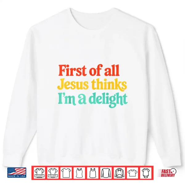 First Of All Jesus Thinks Im A Delight Shirt 2 Sweatshirt First of All Jesus Thinks Im A Delight Shirt