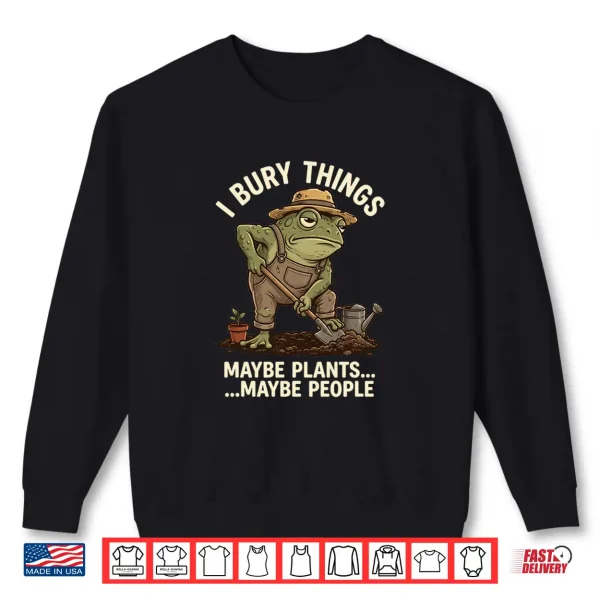 Sweatshirt Frog Gardener I Bury Things Maybe Plants Maybe People Funny Shirt