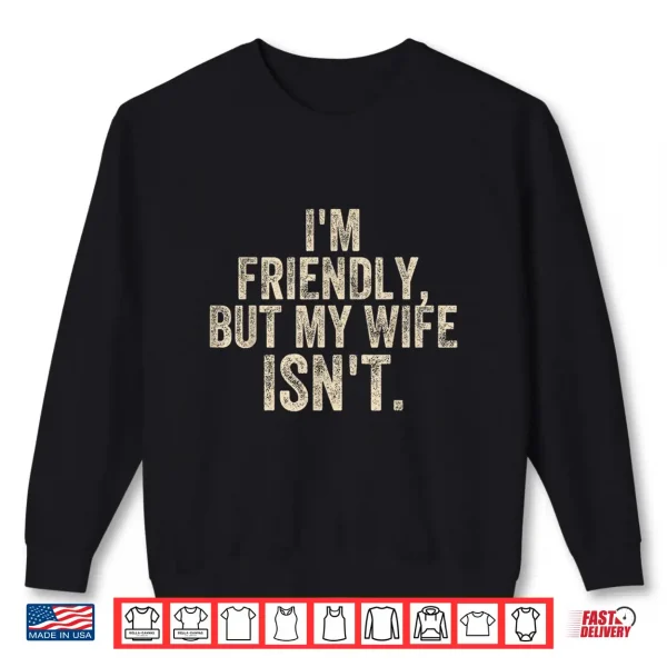Sweatshirt Funny Saying Husband Im Friendly But My Wife Isnt Meme Shirt