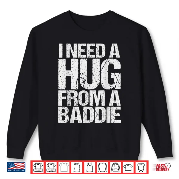 Sweatshirt Funny i Need a Hug from a Baddie Shirt