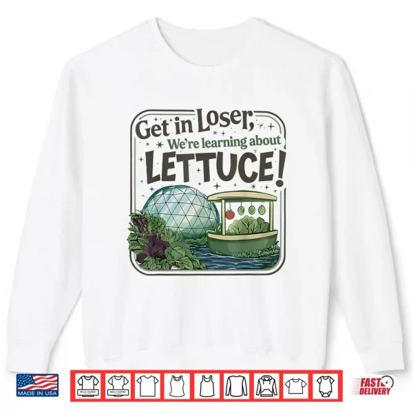 Sweatshirt Get In Loser Were Going To Learn About Lettuce Shirt