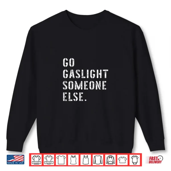 Sweatshirt Go Gaslight Someone Else Funny Sarcastic Quote Shirt