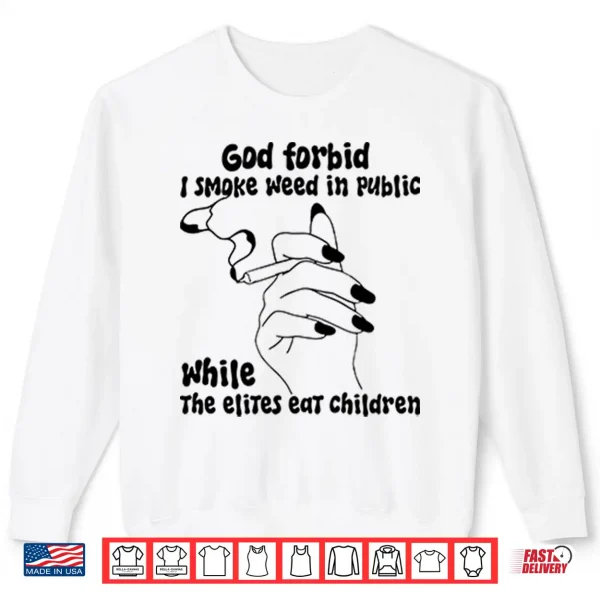 Sweatshirt God Forbid I Smoke Weed In Public While The Elites Eat Children Shirt