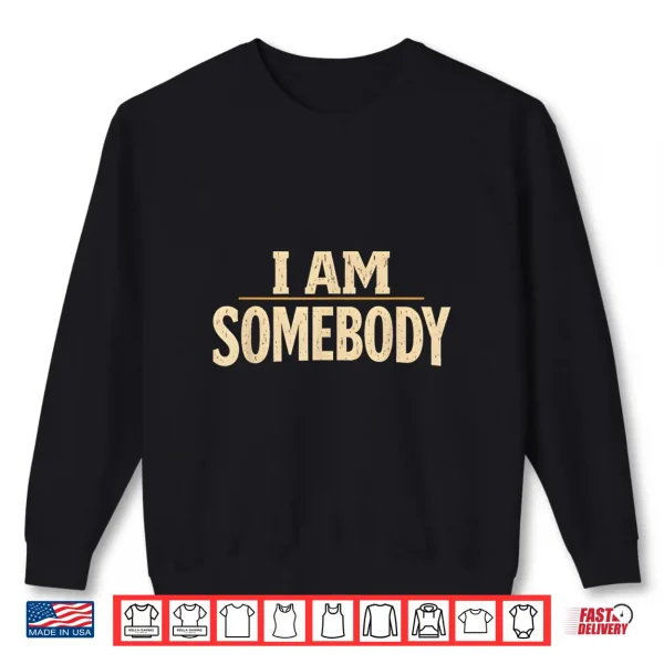 I Am Somebody Civil Rights Empowerment Black History Message Shirt 2 Sweatshirt I Am Somebody Civil Rights Empowerment Black History Message Shirt