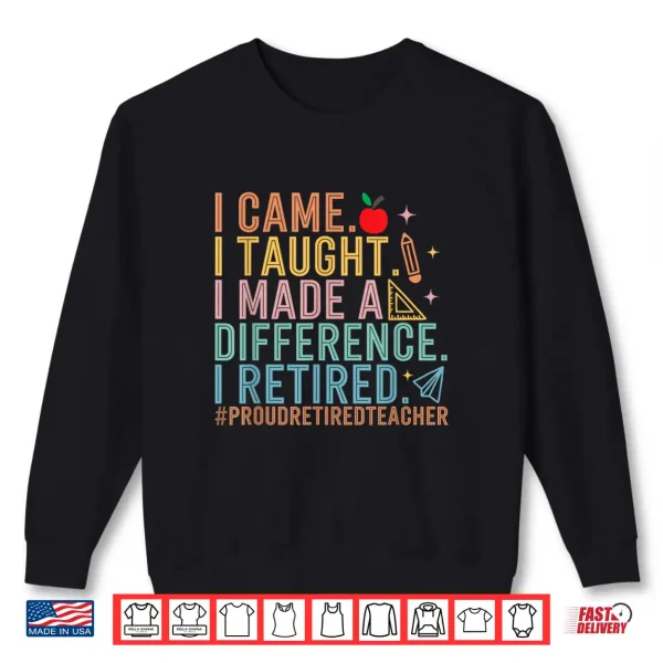 Sweatshirt I Came I Taught I Made a Difference Proud Retired Teacher Shirt