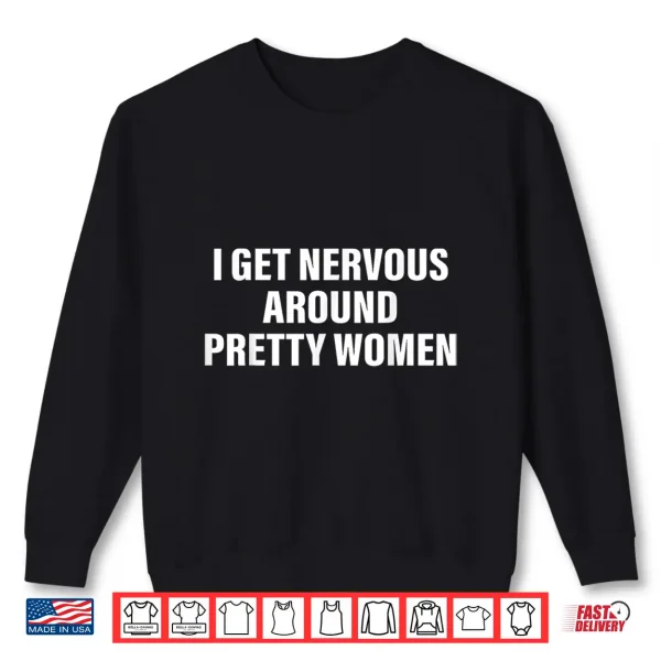 I Get Nervous Around Pretty Women Social Anxiety Quote Shirt 2 Sweatshirt I Get Nervous Around Pretty Women Social Anxiety Quote Shirt