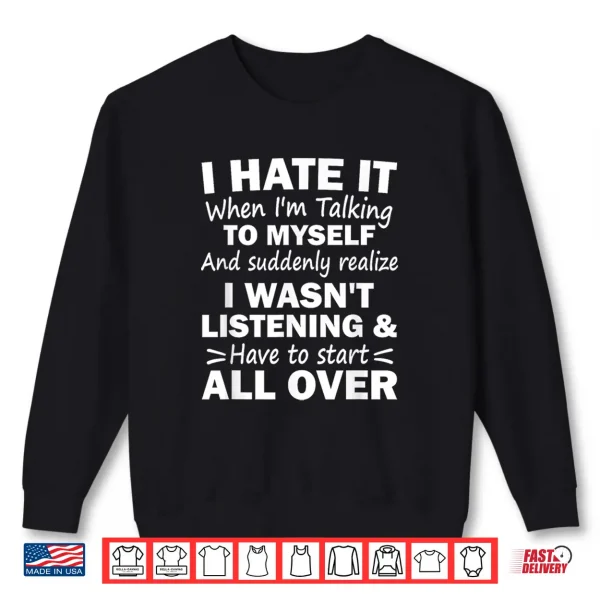 Sweatshirt I Hate It When Im Talking To Myself And Suddenly Realize Shirt