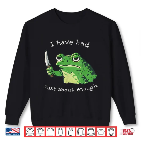 I Have Had Just About Enough Impatient Frog Meme Humor Shirt 2 Sweatshirt I Have Had Just About Enough Impatient Frog Meme Humor Shirt