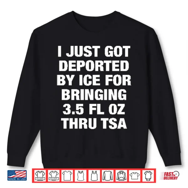 Sweatshirt I Just Got Deported By ICE For Bringing 3.5 Fl Oz Thru TSA Shirt