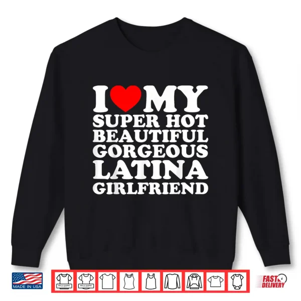 I Love My Super Hot Beautiful Gorgeous Latina Girlfriend Shirt 2 Sweatshirt I Love My Super Hot Beautiful Gorgeous Latina Girlfriend Shirt