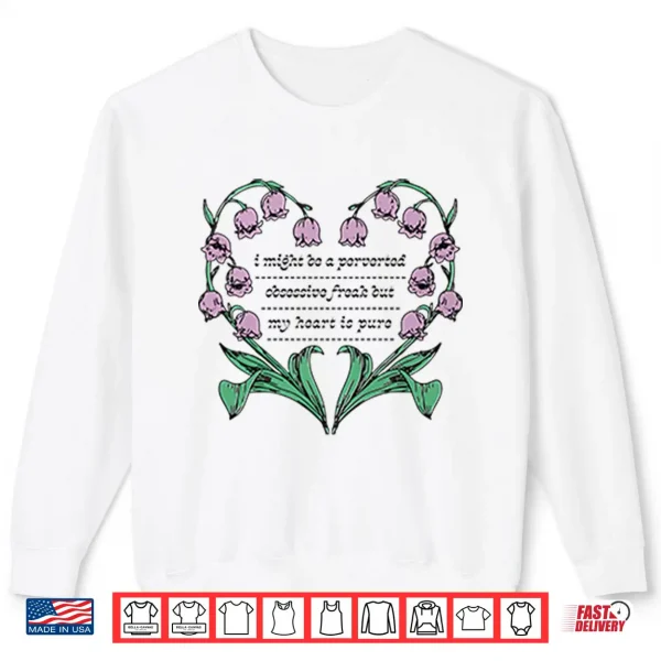 Sweatshirt I Might Be A Perverted Obsessive Freak But My Heart Is Pure Shirt