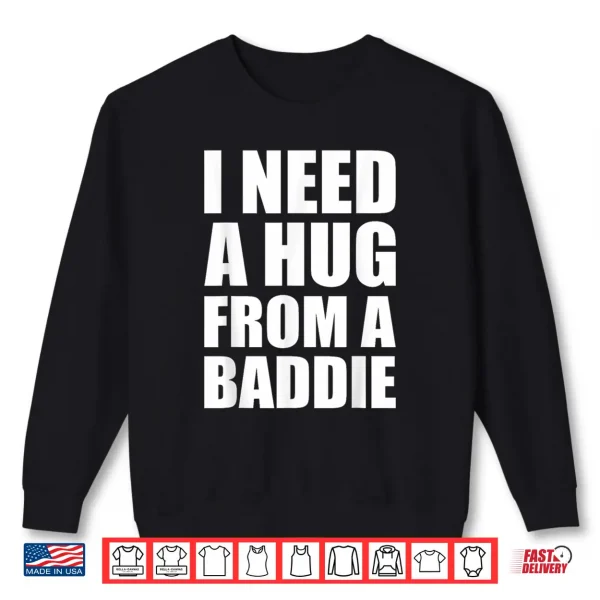 Sweatshirt I Need a Hug from a Baddie Sarcastic Attitude Shirt