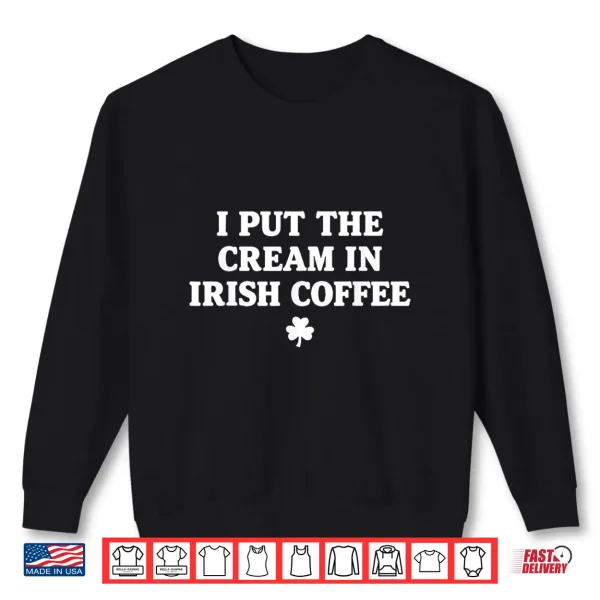 I Put The Cream In Irish Coffee St Patrick'S Day Shirt 2 Sweatshirt I Put The Cream in Irish Coffee St Patricks Day Shirt