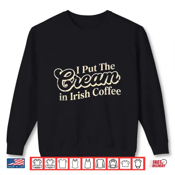 I Put The Cream In Irish Coffee And Irish Coffee Patrick'S Shirt 2 Sweatshirt I Put The Cream in Irish Coffee and Irish Coffee Patricks Shirt