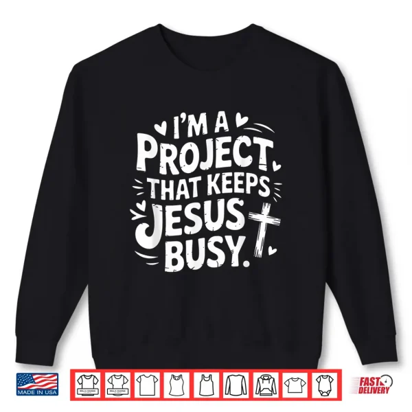 I'M A Project That Keeps Jesus Busy Funny Faith Christian Shirt 2 Sweatshirt Im A Project that Keeps Jesus Busy Funny Faith Christian Shirt