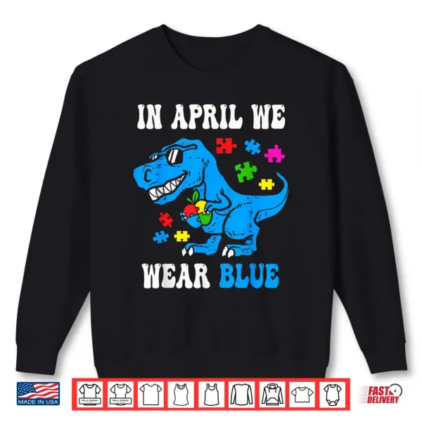 Sweatshirt In April We Wear Blue Autism Awareness Dino T Rex Dinosaur Shirt