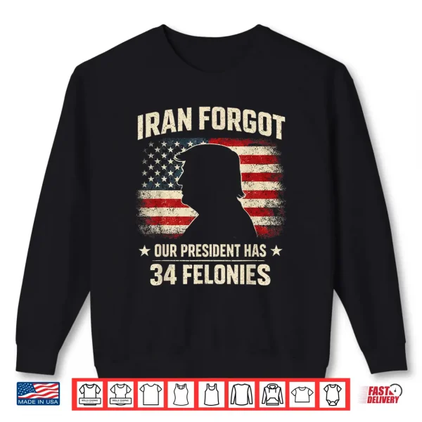 Sweatshirt Iran Forgot Our President Has 34 Felonies Vintage US Flag Shirt
