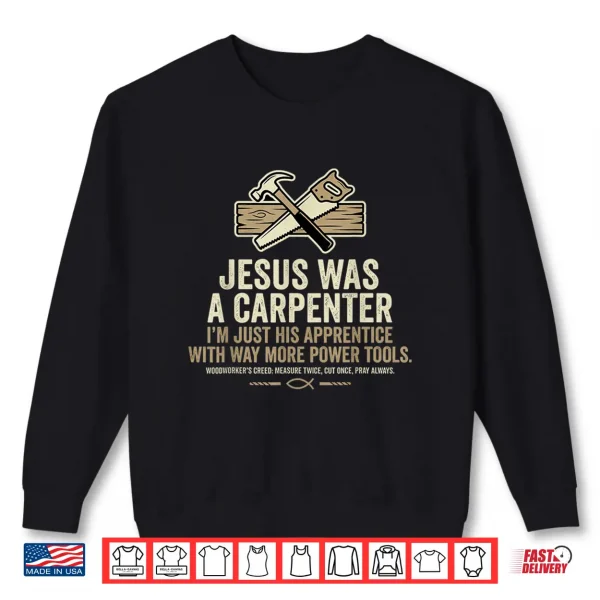 Sweatshirt Jesus was A Carpenter Im Just His Apprentice with Way More Shirt