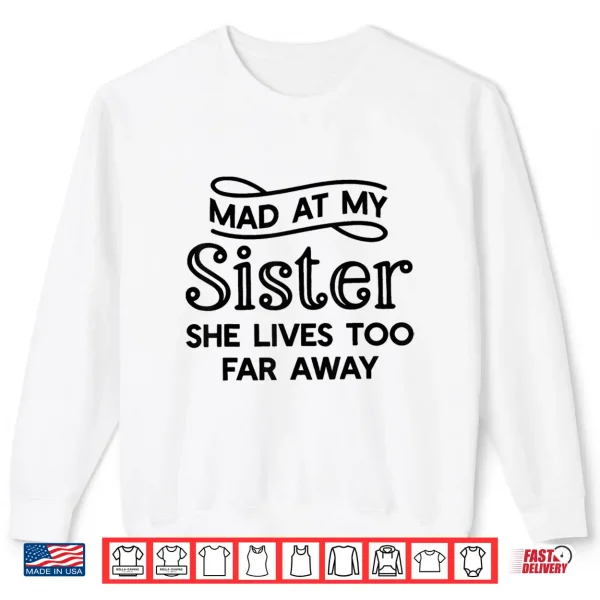 Sweatshirt Mad At My Sister She Lives Too Far Away Funny Saying Quote Shirt