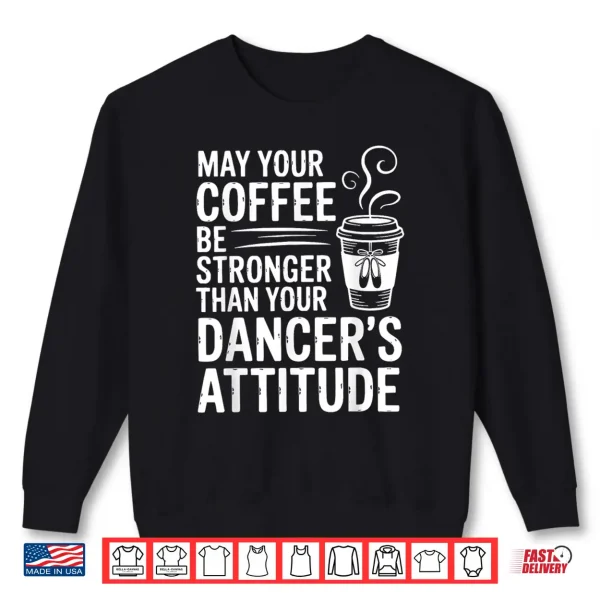 May Your Coffee Be Stronger Than You Dancer'S Attitude Funny Shirt 2 Sweatshirt May Your Coffee Be Stronger Than You Dancers Attitude Funny Shirt