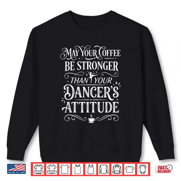 Sweatshirt May Your Coffee Be Stronger Than Your Dancers Attitude Shirt