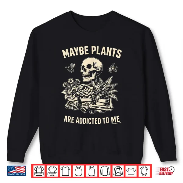 Maybe Plants Are Addicted To Me Skeleton Gardener Retro Shirt 2 Sweatshirt Maybe Plants are Addicted to Me Skeleton Gardener Retro Shirt