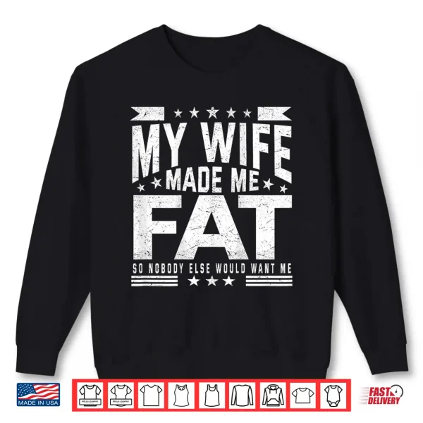 My Wife Made Me Fat So Nobody Else Would Want Me Shirt 2 Sweatshirt My Wife Made Me Fat So Nobody Else Would Want Me Shirt