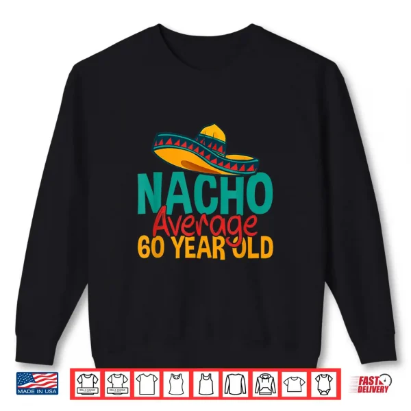 Nacho Average 60 Year Old Cinco De Mayo 60Th Birthday Shirt 2 Sweatshirt Nacho Average 60 Year Old Cinco de Mayo 60th Birthday Shirt