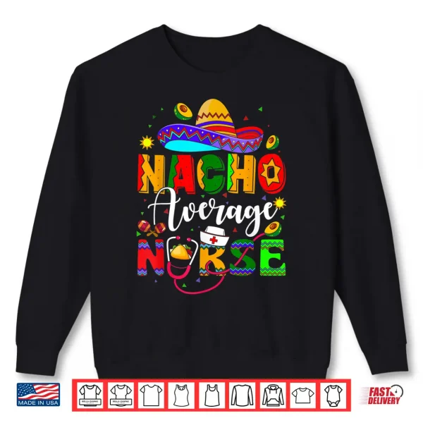 Sweatshirt Nacho Average Nurse Cinco De Mayo Fiesta Mexican Nursing Shirt