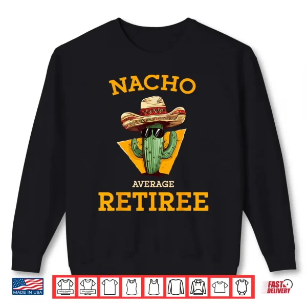 Nacho Average Retiree Funny Mexican Retired Senior Citizen Shirt 2 Sweatshirt Nacho Average Retiree Funny Mexican Retired Senior Citizen Shirt