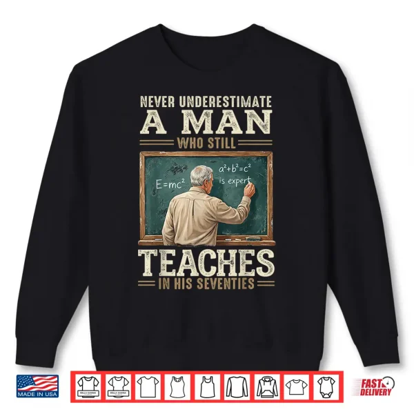 Never Underestimate Man Who Still Teaches In His Seventies Shirt 2 Sweatshirt Never Underestimate Man Who Still Teaches in His Seventies Shirt