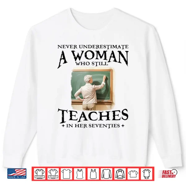 Sweatshirt Never Underestimate Woman Who Still Teaches in Her Seventies Shirt