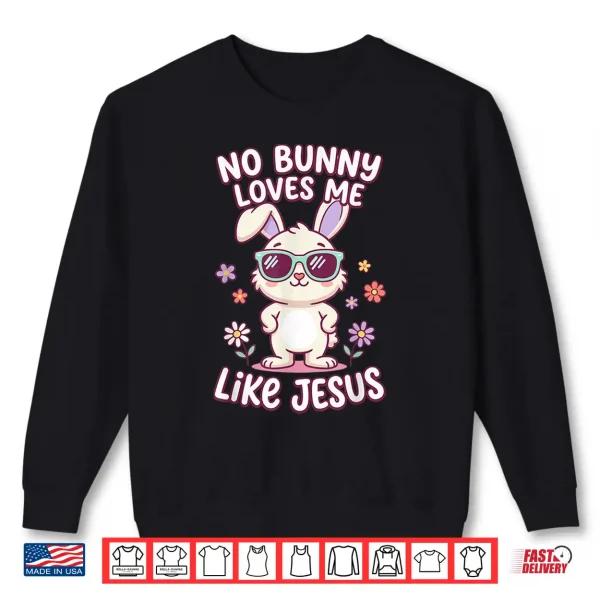 No Bunny Loves Me Like Jesus Easter Christian Bible Shirt 2 Sweatshirt No Bunny Loves Me Like Jesus Easter Christian Bible Shirt