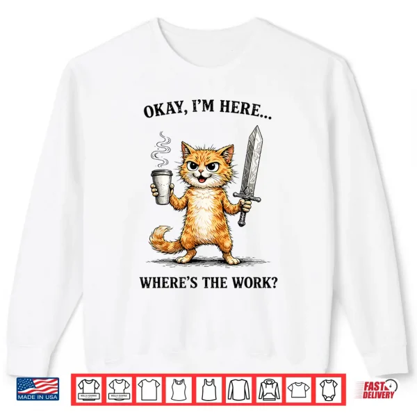 Okay I'M Here Where'S The Work Funny Cat Coffee Meme Shirt 2 Sweatshirt Okay Im Here Wheres The Work Funny cat Coffee Meme Shirt