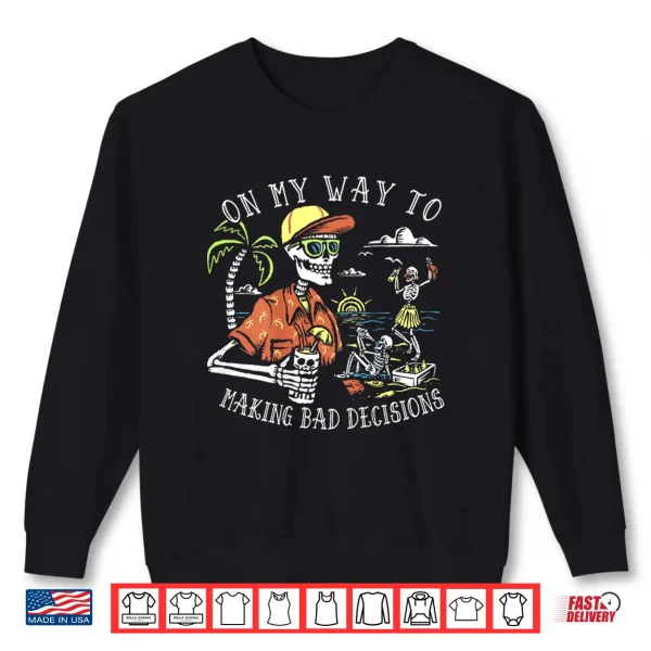 On My Way To Making Bad Decisions Skeleton Beach Vacation Shirt 2 Sweatshirt On My Way to Making Bad Decisions Skeleton Beach Vacation Shirt