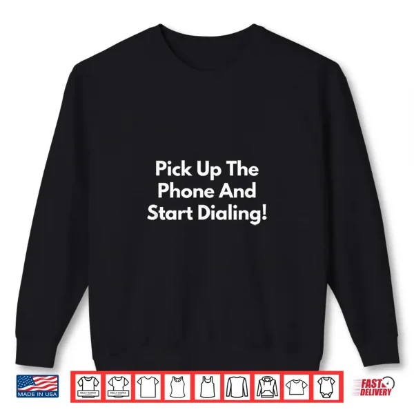 Sweatshirt Pick Up The Phone and Start Dialing Shirt