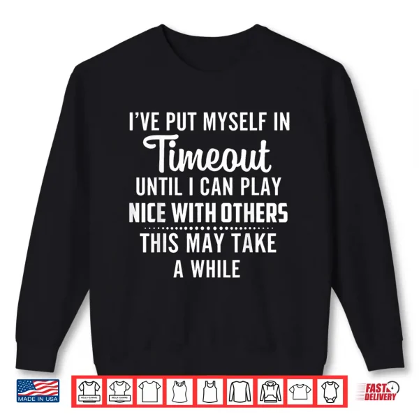 Sweatshirt Put Myself in Timeout Until I Can Play Nice with Others Shirt