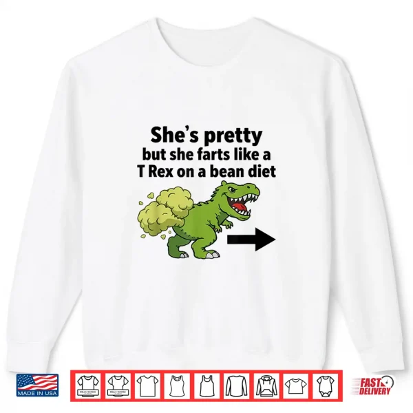 Sweatshirt Shes Pretty But She Farts Like A T Rex On A Bean Diet Shirt